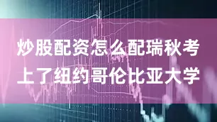 炒股配资怎么配瑞秋考上了纽约哥伦比亚大学
