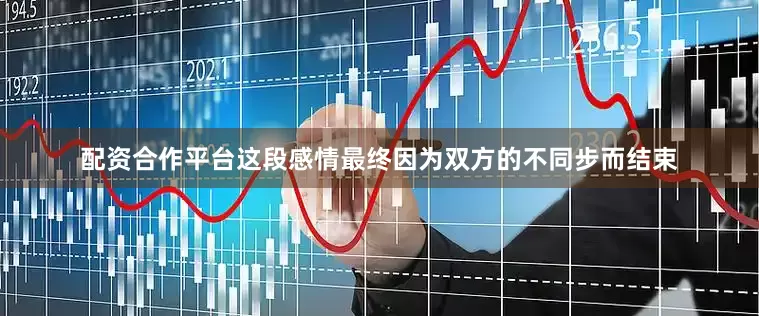 配资合作平台这段感情最终因为双方的不同步而结束
