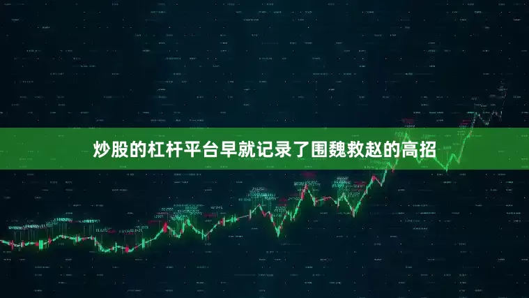炒股的杠杆平台早就记录了围魏救赵的高招