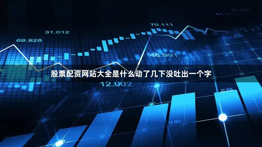 股票配资网站大全是什么动了几下没吐出一个字