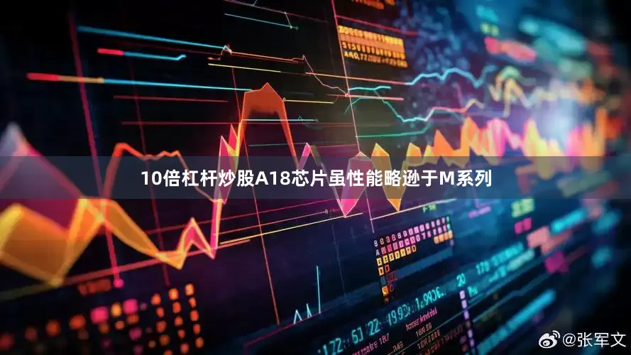 10倍杠杆炒股A18芯片虽性能略逊于M系列
