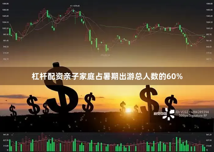 杠杆配资亲子家庭占暑期出游总人数的60%