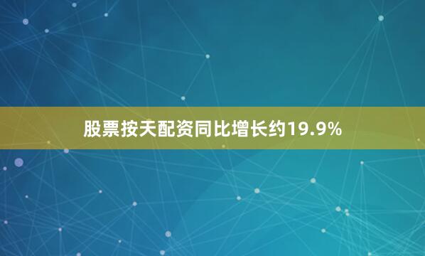 股票按天配资同比增长约19.9%