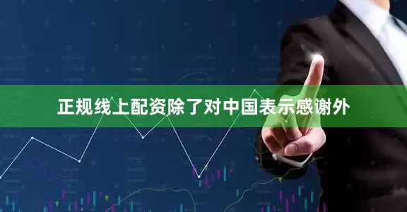 正规线上配资除了对中国表示感谢外