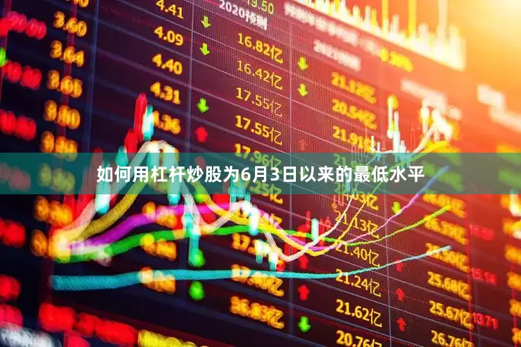如何用杠杆炒股为6月3日以来的最低水平