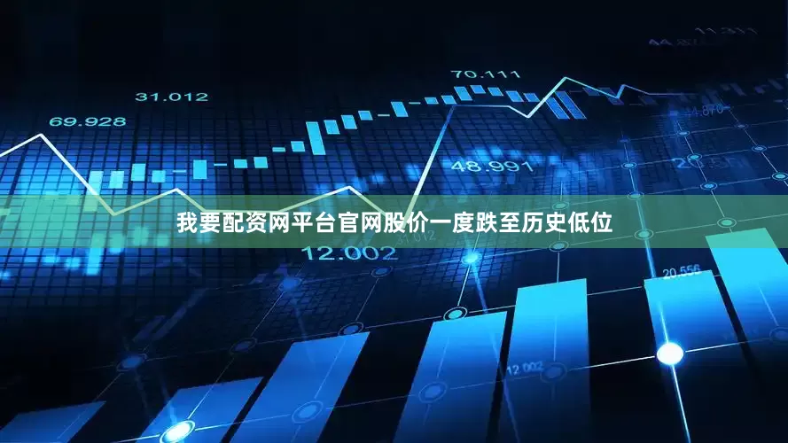 我要配资网平台官网股价一度跌至历史低位