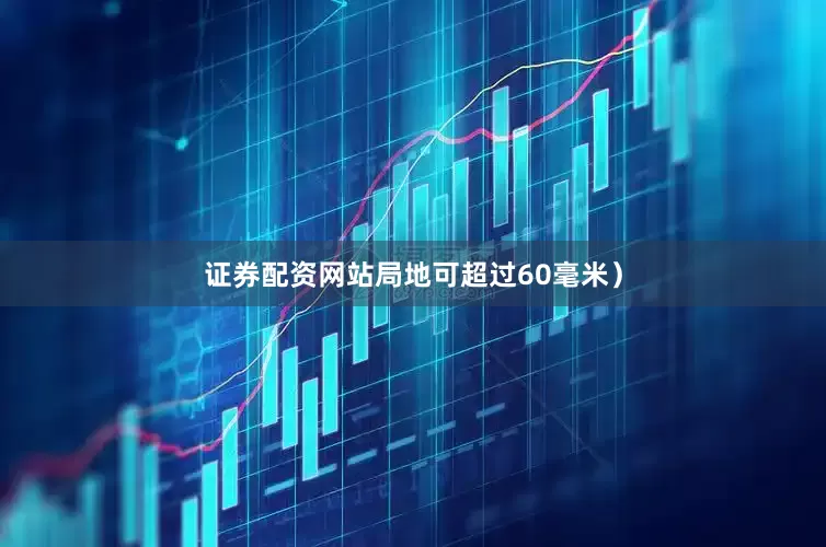 证券配资网站局地可超过60毫米）