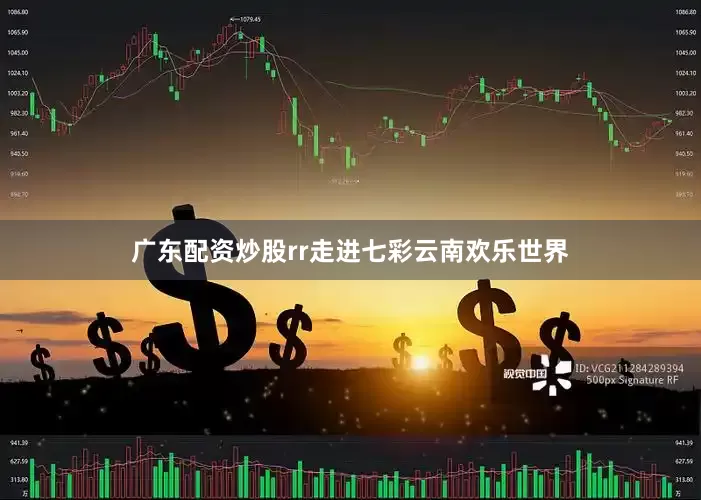 广东配资炒股rr　　走进七彩云南欢乐世界