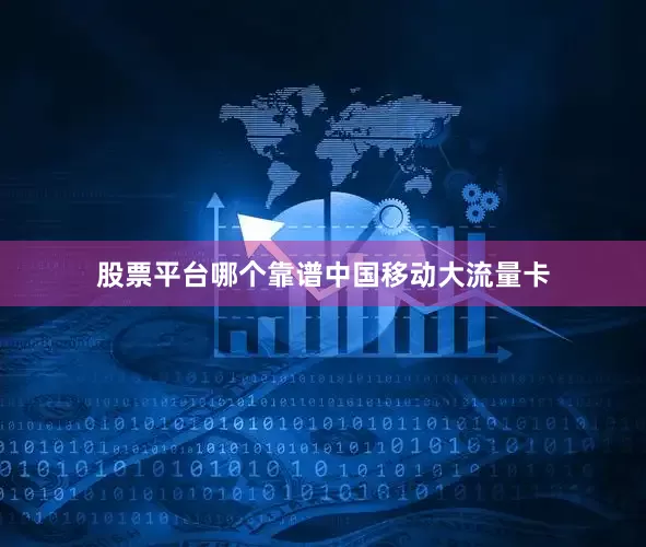 股票平台哪个靠谱中国移动大流量卡