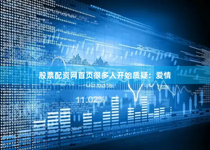 股票配资网首页很多人开始质疑：爱情