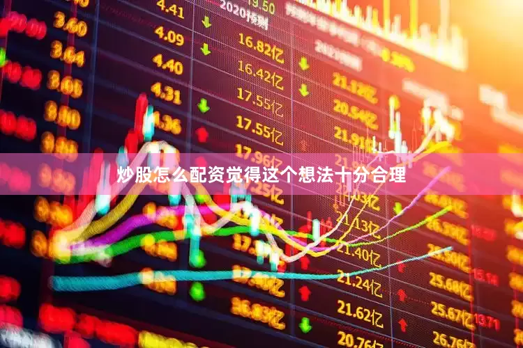 炒股怎么配资觉得这个想法十分合理