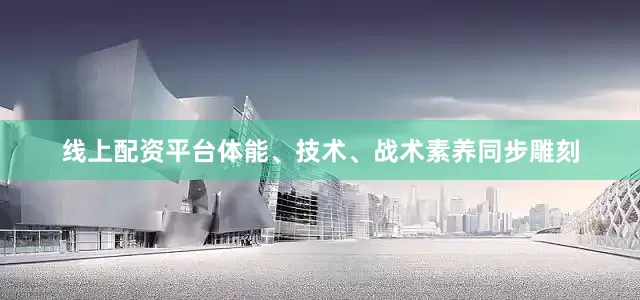 线上配资平台体能、技术、战术素养同步雕刻