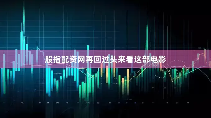 股指配资网再回过头来看这部电影