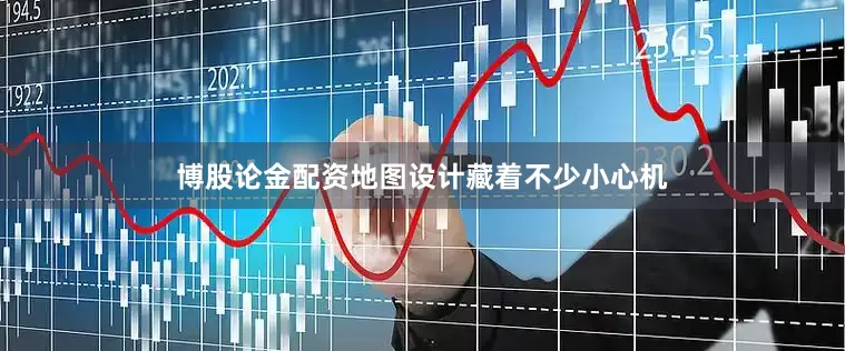 博股论金配资地图设计藏着不少小心机