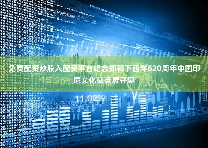 免费配资炒股入配资平台纪念郑和下西洋620周年中国印尼文化交流展开幕