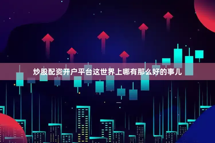 炒股配资开户平台这世界上哪有那么好的事儿