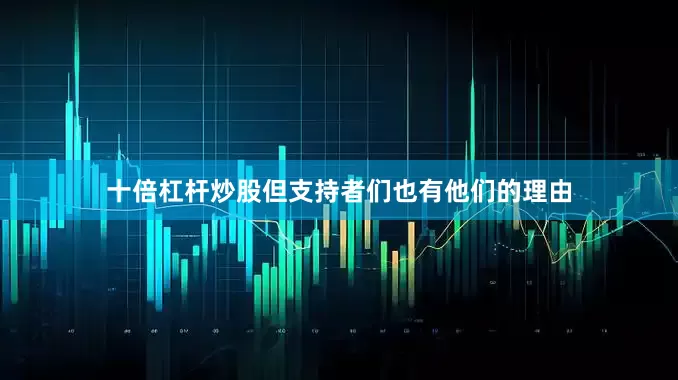 十倍杠杆炒股但支持者们也有他们的理由