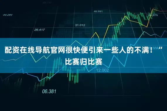 配资在线导航官网很快便引来一些人的不满！“比赛归比赛