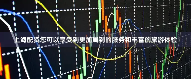 上海配资您可以享受到更加周到的服务和丰富的旅游体验