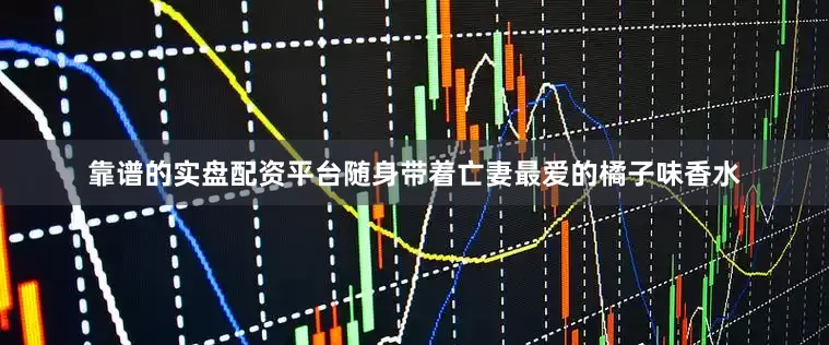 靠谱的实盘配资平台随身带着亡妻最爱的橘子味香水