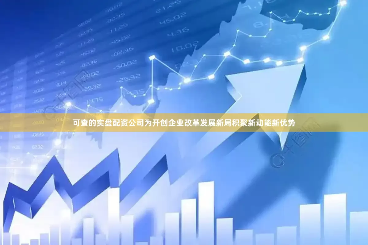 可查的实盘配资公司为开创企业改革发展新局积聚新动能新优势