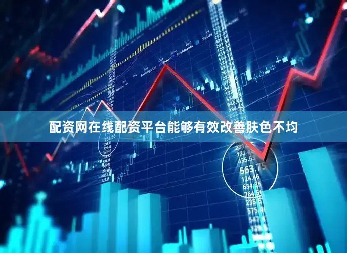 配资网在线配资平台能够有效改善肤色不均