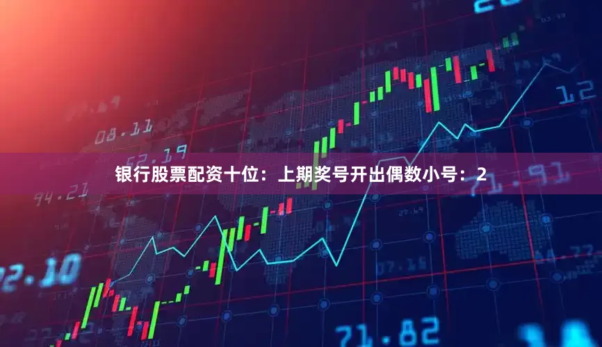 银行股票配资　　十位：上期奖号开出偶数小号：2