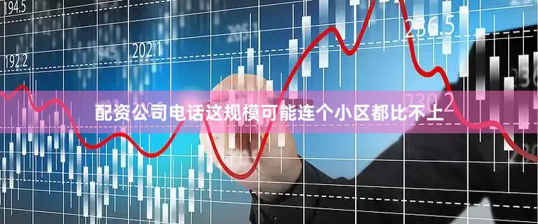 配资公司电话这规模可能连个小区都比不上