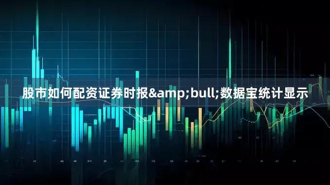 股市如何配资证券时报&bull;数据宝统计显示