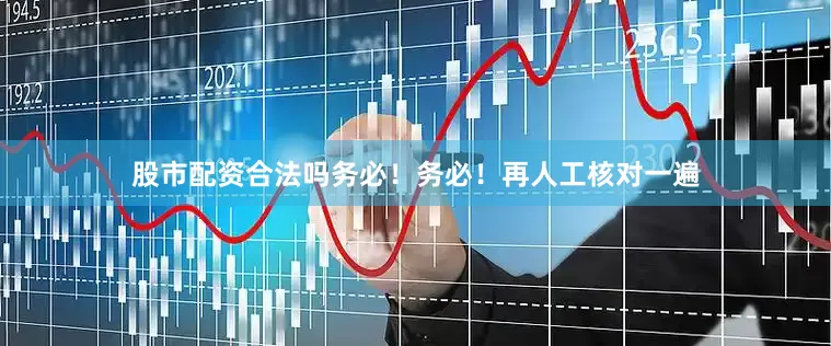 股市配资合法吗务必！务必！再人工核对一遍