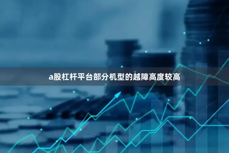a股杠杆平台部分机型的越障高度较高