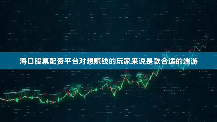 海口股票配资平台对想赚钱的玩家来说是款合适的端游