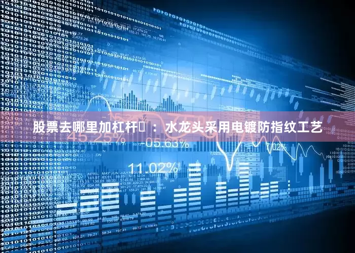 股票去哪里加杠杆⭐：水龙头采用电镀防指纹工艺