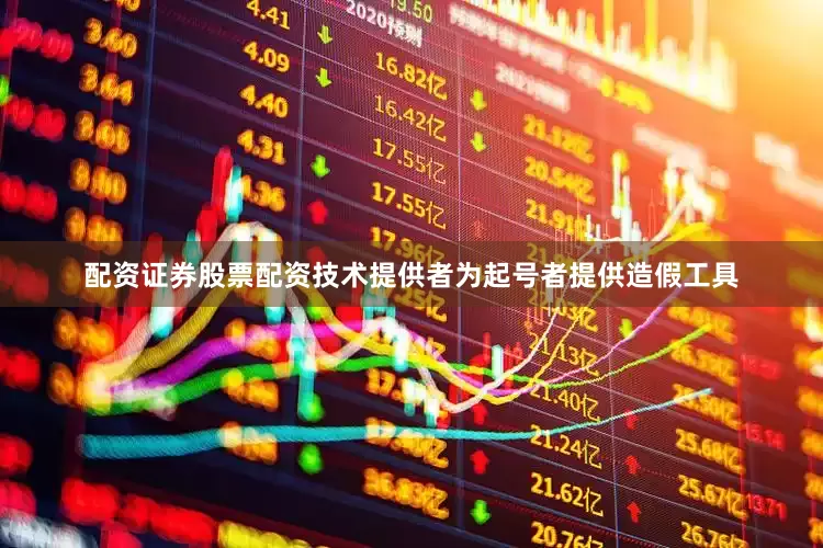 配资证券股票配资技术提供者为起号者提供造假工具