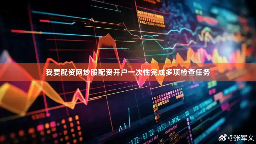 我要配资网炒股配资开户一次性完成多项检查任务