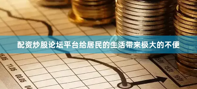 配资炒股论坛平台给居民的生活带来极大的不便